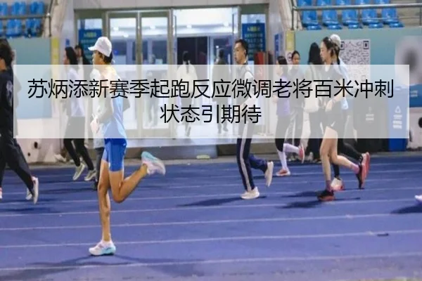 苏炳添新赛季起跑反应微调老将百米冲刺状态引期待（ANBOSPORT）