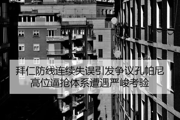 拜仁防线连续失误引发争议孔帕尼高位逼抢体系遭遇严峻考验（ANBOSPORT）